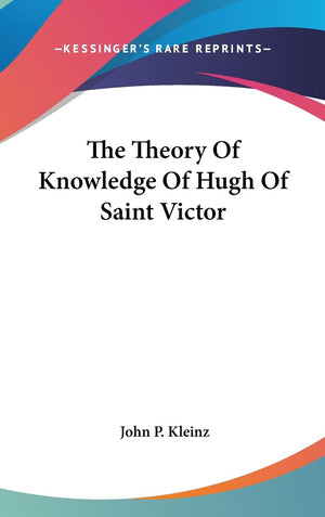 The Theory Of Knowledge Of Hugh Of Saint Victor,New