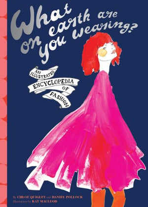 What On Earth Are You Wearing?: An Illustrated Encyclopedia Of Fashion