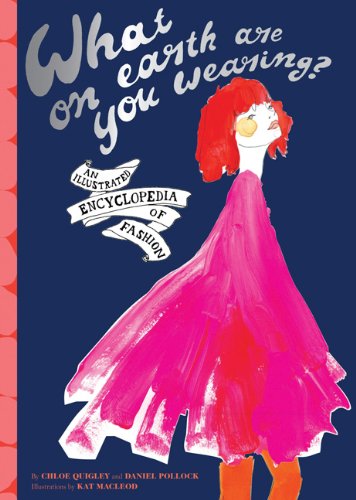 What On Earth Are You Wearing?: An Illustrated Encyclopedia Of Fashion
