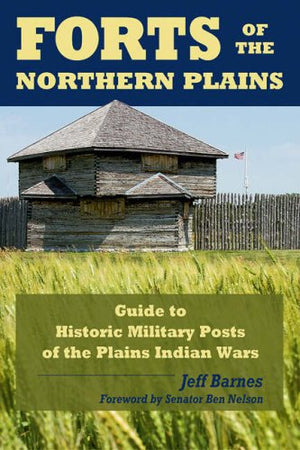 Forts Of The Northern Plains: Guide To Historic Military Posts Of The Plains Indian Wars