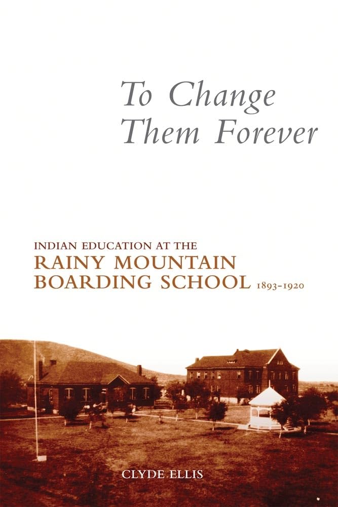 To Change Them Forever: Indian Education At The Rainy Mountain Boarding School, 18931920,New