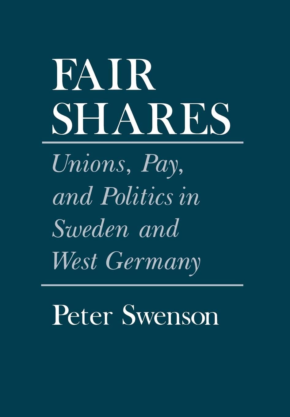 Fair Shares: Unions, Pay, and Politics in Sweden and West Germany (Cornell Studies in Political Economy),Used