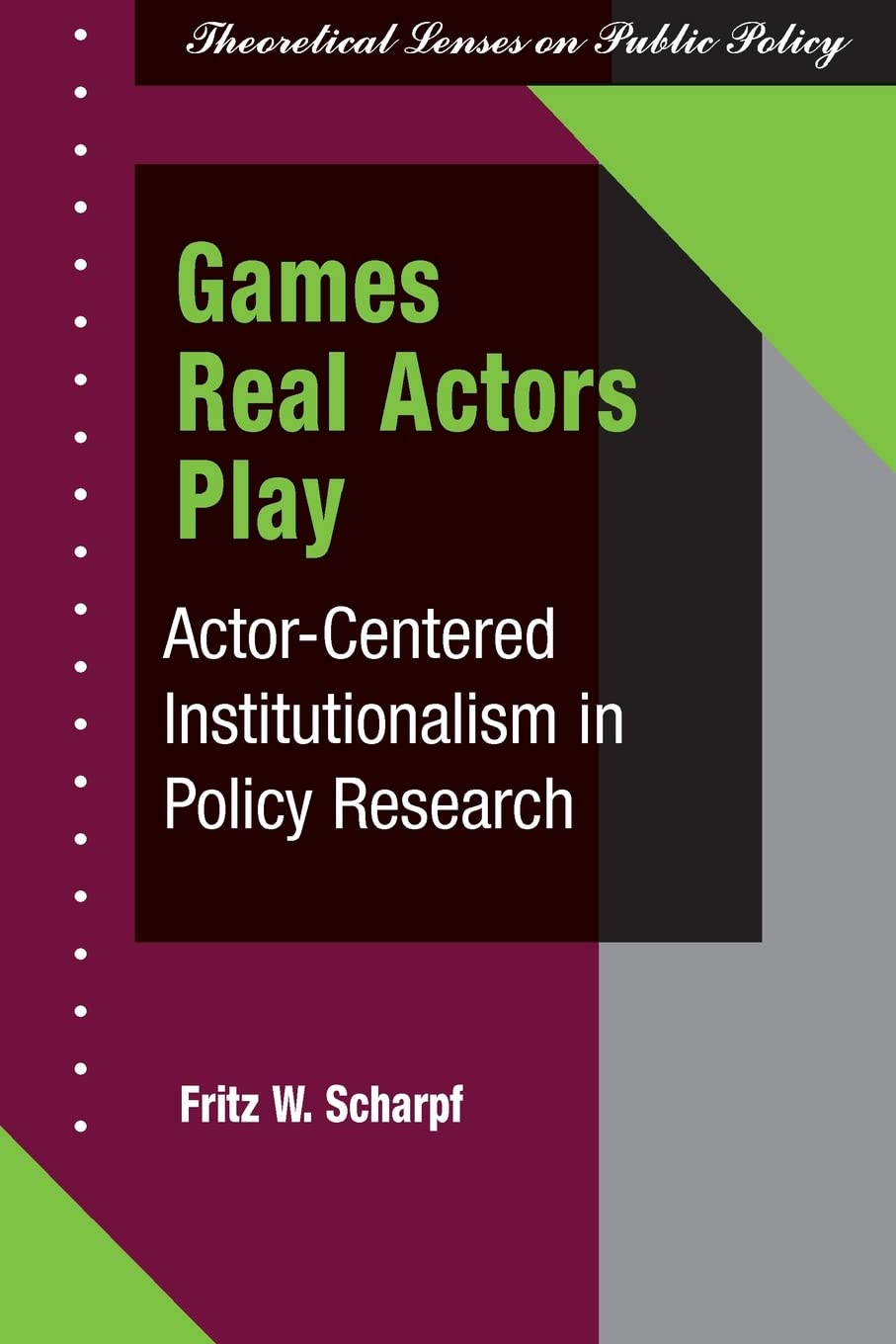 Games Real Actors Play: Actorcentered Institutionalism In Policy Research (Theoretical Lenses On Public Policy),New