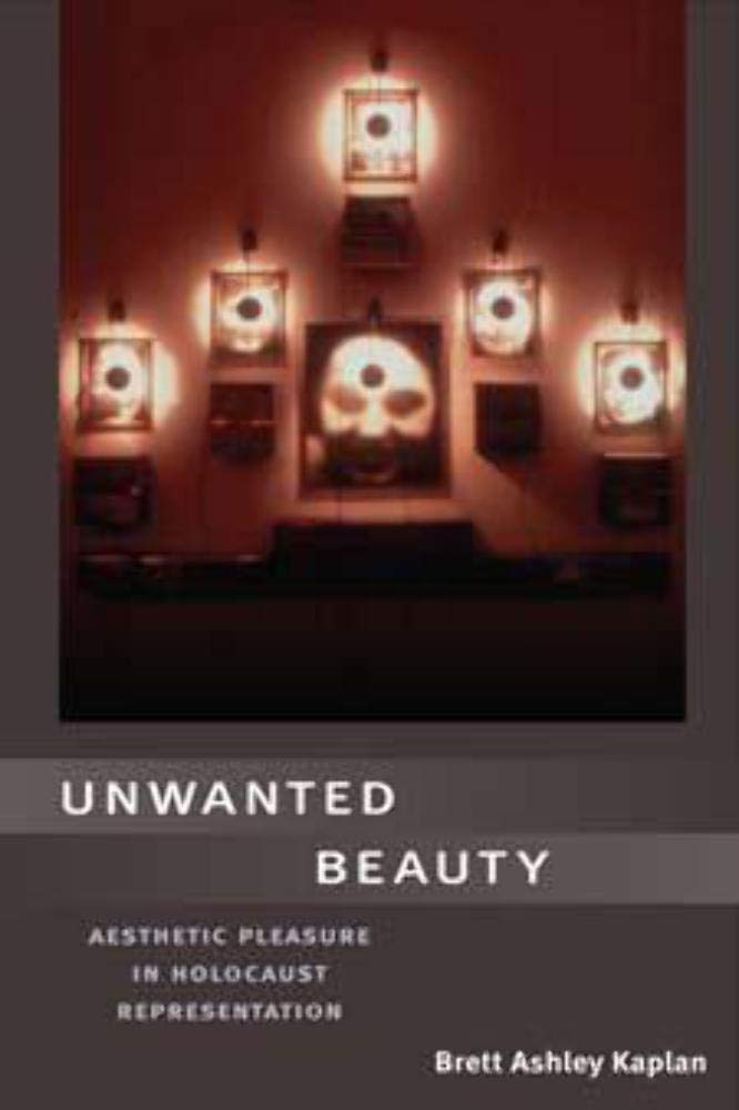 Unwanted Beauty: Aesthetic Pleasure in Holocaust Representation,New
