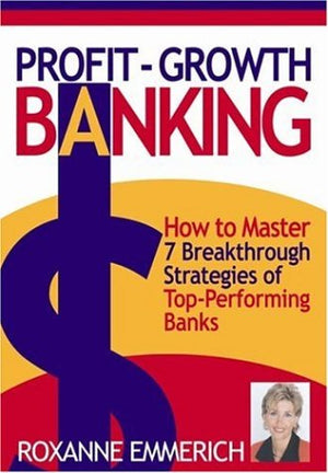 ProfitGrowth Banking: How to Master 7 Breakthrough Strategies of TopPerforming Banks,New