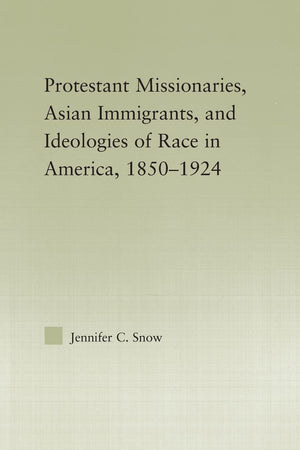 Protestant Missionaries, Asian Immigrants, and Ideologies of Race in America, 18501924 (Studies in Asian Americans),New