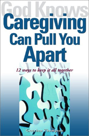 God Knows Caregiving Can Pull You Apart: 12 Ways to Keep it All Together,Used