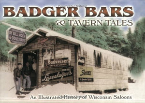 Badger Bars & Tavern Tales: An Illustrated History of Wisconsin Saloons,New