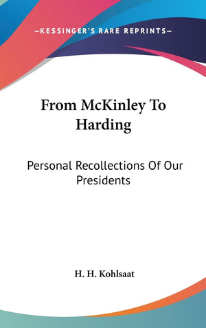 From Mckinley To Harding: Personal Recollections Of Our Presidents,New