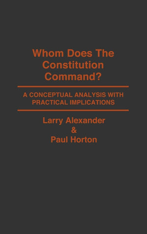 Whom Does The Constitution Command?: A Conceptual Analysis With Practical Implications (Contributions In Legal Studies)