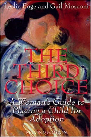 The Third Choice: A Woman's Guide to Placing a Child for Adoption, Second Edition,New