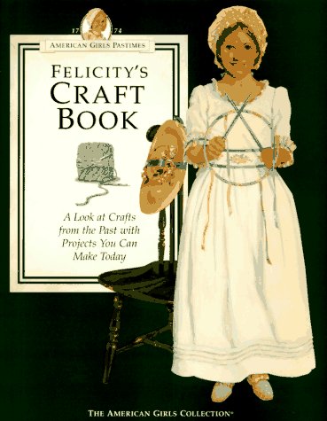 Felicity's Craft Book: A Look at Crafts from the Past With Projects You Can Make Today (The American Girls Collection. American ,Used