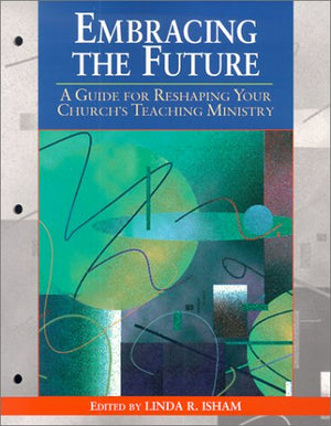 Embracing The Future: A Guide For Reshaping Your Church'S Teaching Ministry