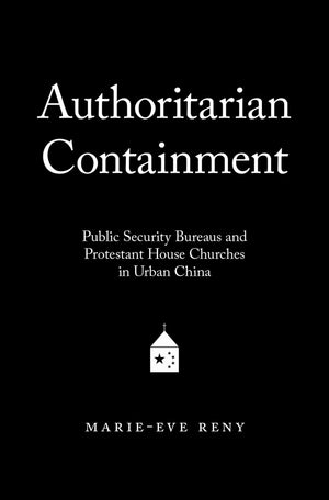 Authoritarian Containment: Public Security Bureaus and Protestant House Churches in Urban China,Used