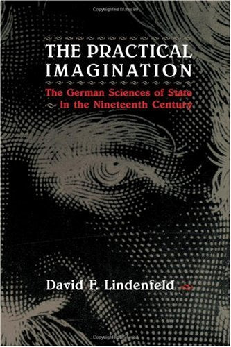 The Practical Imagination: The German Sciences Of State In The Nineteenth Century