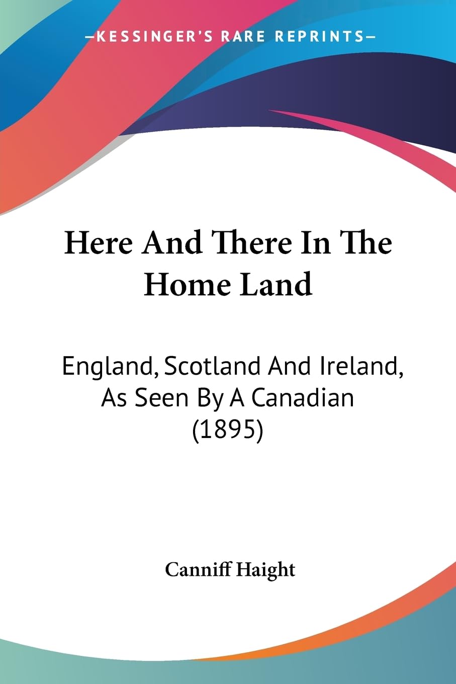 Here And There In The Home Land: England, Scotland And Ireland, As Seen By A Canadian (1895),New