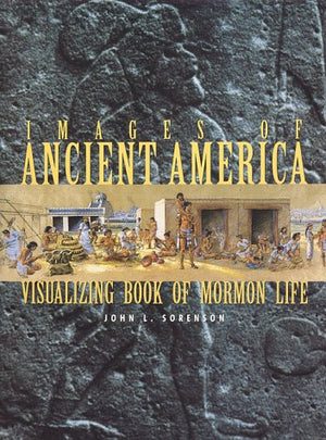Images Of Ancient America: Visualizing Book Of Mormon Life
