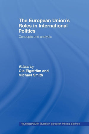 The European Union'S Roles In International Politics: Concepts And Analysis (Routledge/Ecpr Studies In European Political Scienc