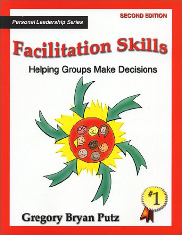 Facilitation Skills: Helping Groups Make Decisions : Simple Steps to Help Groups & Teams Focus on the Issue and Build Agreement ,New