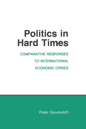 Politics in Hard Times: Comparative Responses to International Economic Crises (Cornell Studies in Political Economy),New