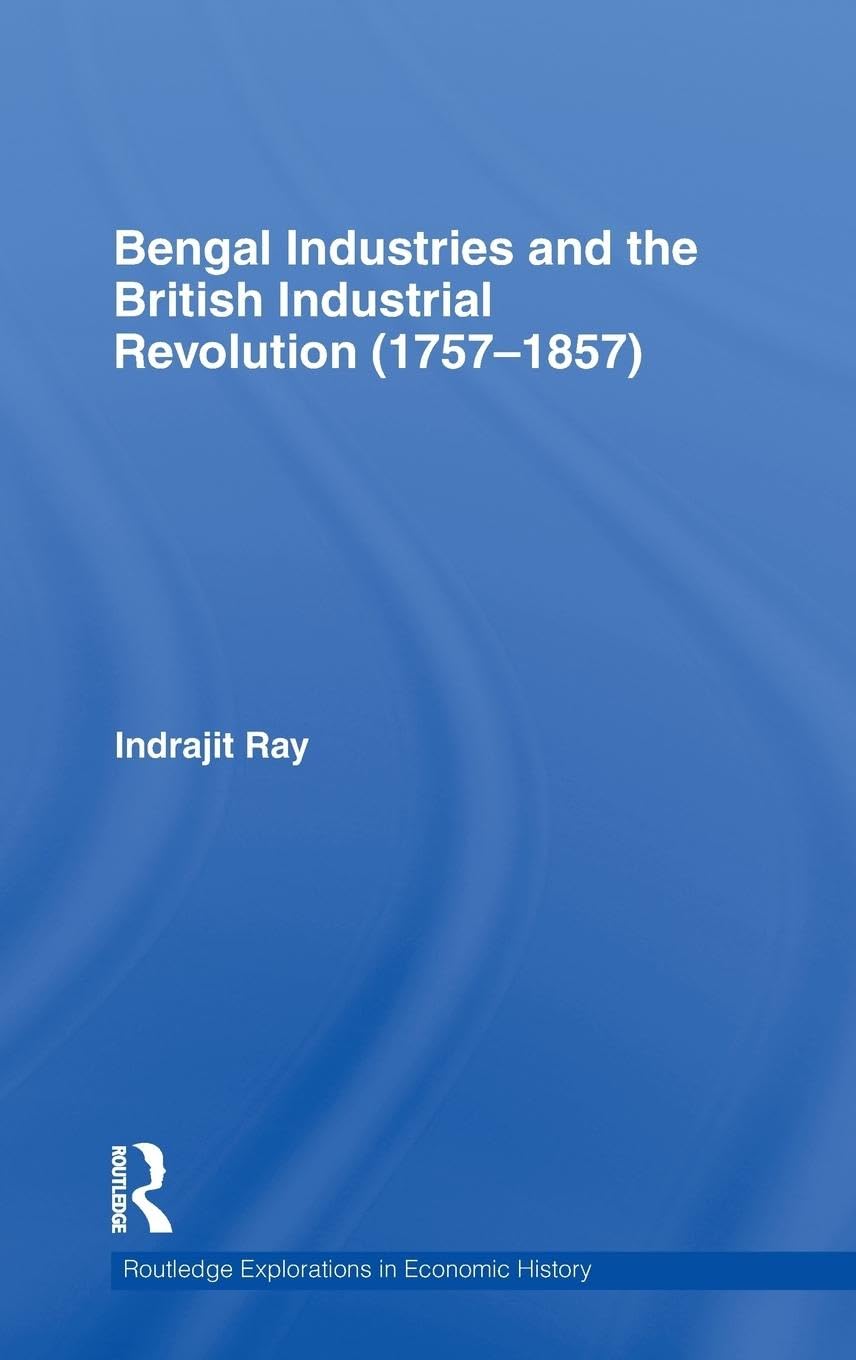 Bengal Industries and the British Industrial Revolution (17571857) (Routledge Explorations in Economic History),New