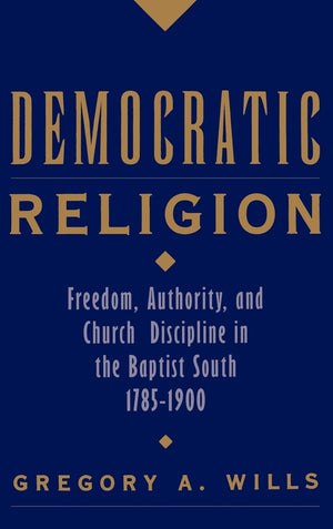 Democratic Religion: Freedom, Authority, and Church Discipline in the Baptist South, 17851900 (Religion in America),New