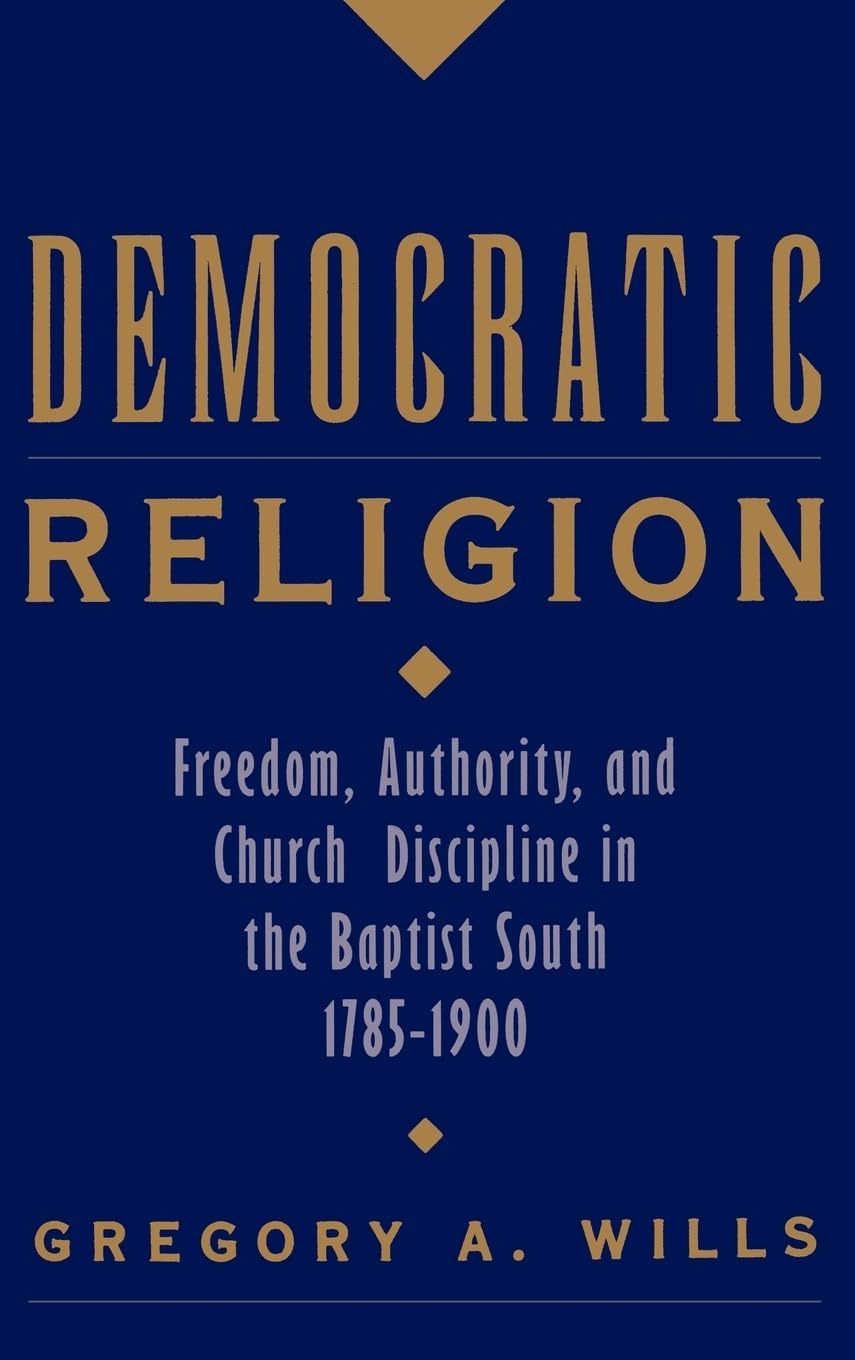 Democratic Religion: Freedom, Authority, And Church Discipline In The Baptist South, 17851900 (Religion In America)