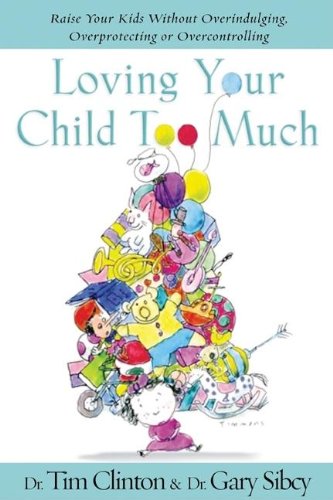 Loving Your Child Too Much: How to Keep a Close Relationship with Your Child Without Overindulging, Overprotecting, or Overcontr,New