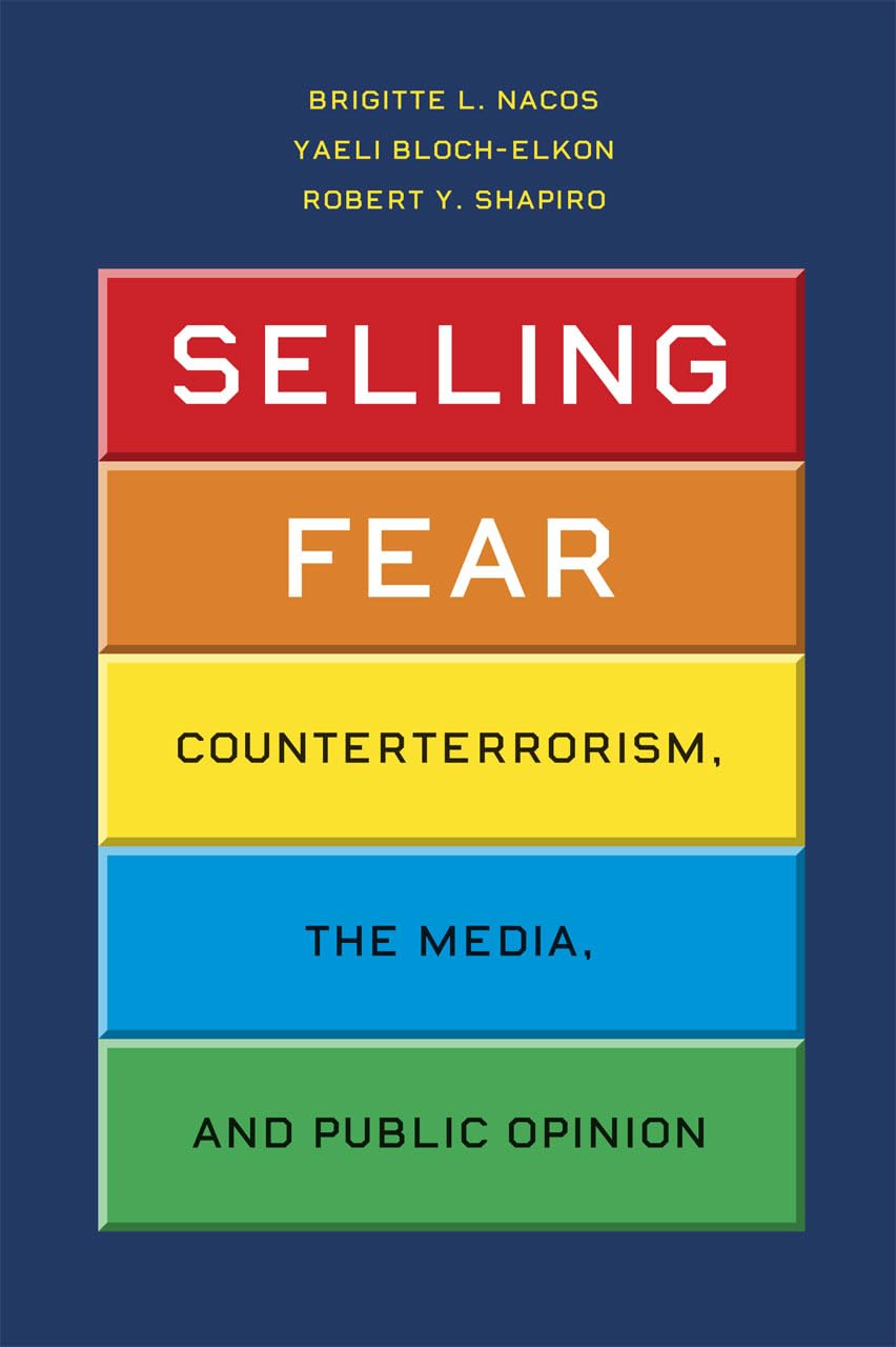 Selling Fear: Counterterrorism, The Media, And Public Opinion (Chicago Studies In American Politics)