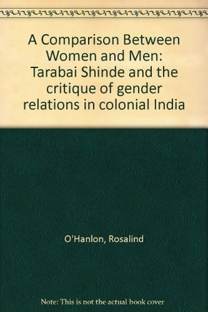 A Comparison Between Women And Men: Tarabai Shinde And The Critique Of Gender Relations In Colonial India