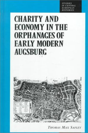 Charity and Economy in the Orphanages of Early Modern Augsburg (Studies in Central European Histories),Used