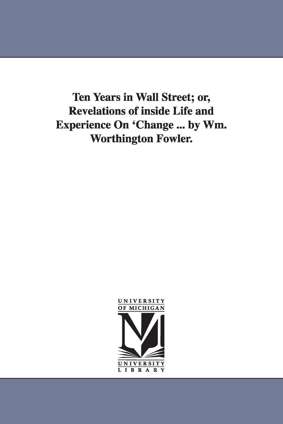 Ten years in Wall street; or, Revelations of inside life and experience on 'change ... By Wm. Worthington Fowler.,Used