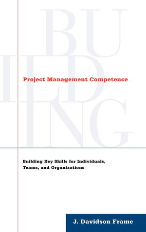 Project Management Competence: Building Key Skills for Individuals, Teams, and Organizations,New