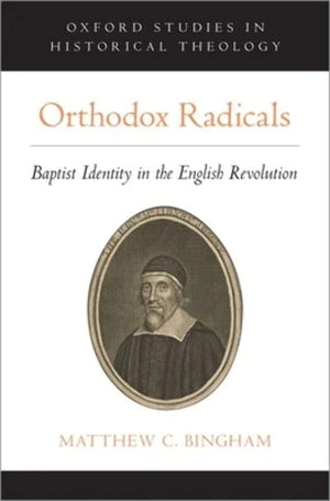Orthodox Radicals: Baptist Identity in the English Revolution (Oxford Studies in Historical Theology),Used