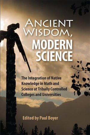 Ancient Wisdom, Modern Science: The Integration of Native Knowledge at Tribally Controlled Colleges and Universities,Used