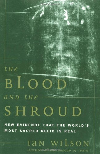 The Blood and the Shroud: NEW EVIDENCE THAT THE WORLD S MOST SACRED RELIC IS REAL