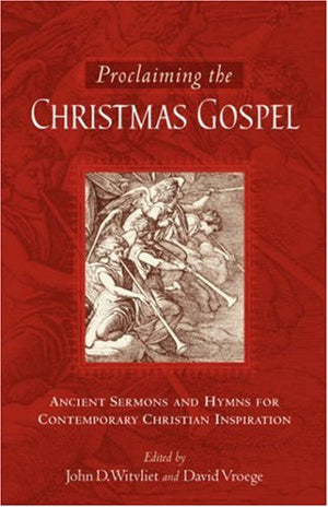 Proclaiming The Christmas Gospel: Ancient Sermons And Hymns For Contemporary Christian Inspiration