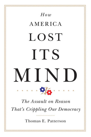 How America Lost Its Mind: The Assault On Reason Thats Crippling Our Democracy (Volume 15) (The Julian J. Rothbaum Distinguished,New