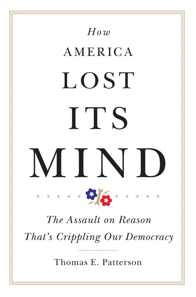 How America Lost Its Mind: The Assault On Reason Thats Crippling Our Democracy (Volume 15) (The Julian J. Rothbaum Distinguished,New