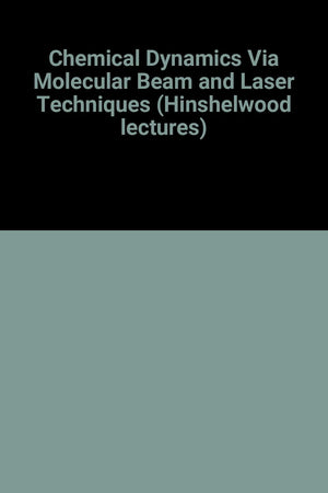 Chemical Dynamics via Molecular Beam and Laser Techniques: The Hinshelwood Lectures, Oxford, 1980,Used