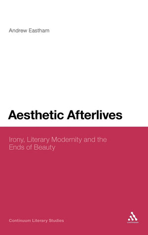 Aesthetic Afterlives: Irony, Literary Modernity And The Ends Of Beauty (Continuum Literary Studies),Used