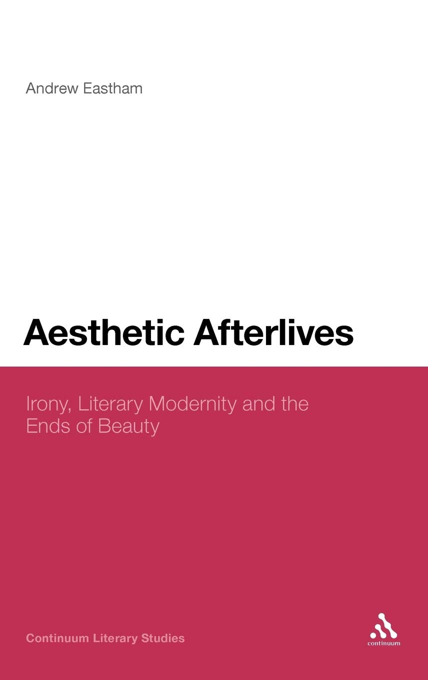 Aesthetic Afterlives: Irony, Literary Modernity And The Ends Of Beauty (Continuum Literary Studies),Used