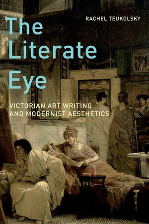 The Literate Eye: Victorian Art Writing And Modernist Aesthetics