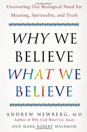 Why We Believe What We Believe: Uncovering Our Biological Need for Meaning, Spirituality, and Truth,New