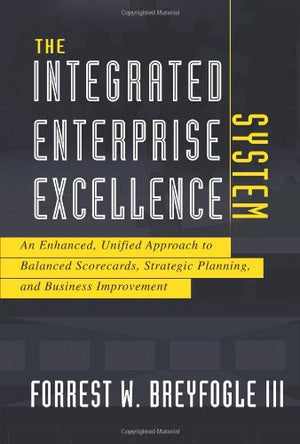 The Integrated Enterprise Excellence System: An Enhanced, Unified Approach to Balanced Scorecards, Strategic Planning, and Busin,Used