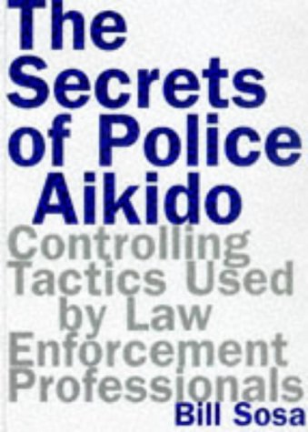 The Secrets Of Police Aikido : Controlling Tactics Used By Law Enforcement Professionals