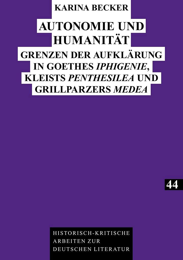 Autonomie Und Humanitt: Grenzen Der Aufklrung In Goethes Iphigenie, Kleists Penthesilea Und Grillparzers Medea (Historischkriti,Used