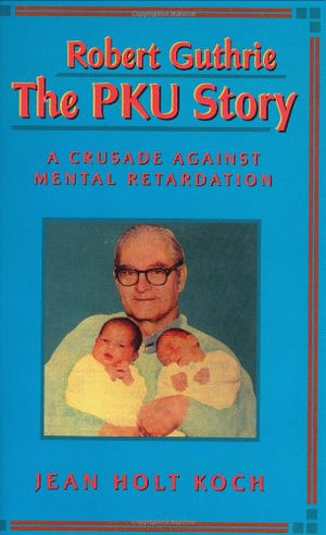 Robert Guthriethe Pku Story: Crusade Against Mental Retardation,New