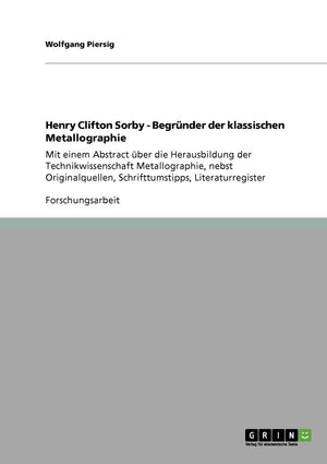 Henry Clifton Sorby  Begrnder Der Klassischen Metallographie: Mit Einem Abstract Ber Die Herausbildung Der Technikwissenschaft ,Used