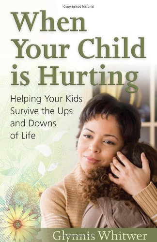 When Your Child Is Hurting: Helping Your Kids Survive the Ups and Downs of Life,New